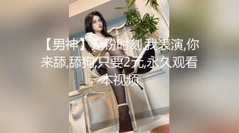 【男神】宠粉时刻,我表演,你来舔,舔狗,只要2元,永久观看本视频