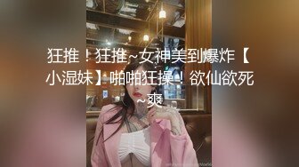 狂推！狂推~女神美到爆炸【小湿妹】啪啪狂操！欲仙欲死~爽