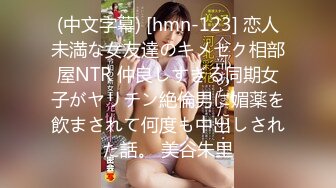 (中文字幕) [hmn-123] 恋人未満な女友達のキメセク相部屋NTR 仲良しすぎる同期女子がヤリチン絶倫男に媚薬を飲まされて何度も中出しされた話。 美谷朱里