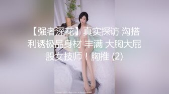 【强者深花】真实探访 沟搭利诱极品身材 丰满 大胸大屁股女技师！胸推 (2)