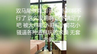 双马尾萝莉 哥哥要要 啊啊不行了 这么没用啊 这下满足了吧 被大鸡吧小哥哥小菊花小骚逼各种道具玩的求操 无套内射