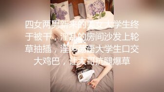 四女两男新来的美女大学生终于被干，淫乱的房间沙发上轮草抽插，淫声荡语大学生口交大鸡巴，让大哥抗腿爆草