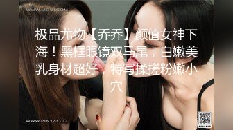 极品尤物【乔乔】颜值女神下海！黑框眼镜双马尾，白嫩美乳身材超好，特写揉搓粉嫩小穴