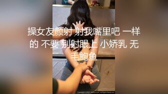 操女友颜射 射我嘴里吧 一样的 不要 别射眼上 小娇乳 无毛鲍鱼