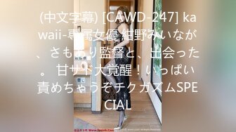 (中文字幕) [CAWD-247] kawaii-専属女優 紺野みいなが、さもあり監督と、出会った。 甘サド大覚醒！いっぱい責めちゃうぞチクガズムSPECIAL