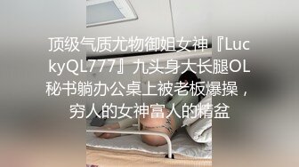 顶级气质尤物御姐女神『LuckyQL777』九头身大长腿OL秘书躺办公桌上被老板爆操，穷人的女神富人的精盆