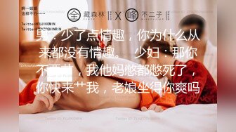 男：少了点情趣，你为什么从来都没有情趣。  少妇：那你不要艹，我他妈憋都憋死了，你快来艹我，老娘坐得你爽吗