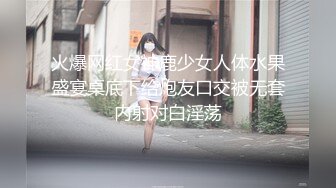 火爆网红女神鹿少女人体水果盛宴桌底下给炮友口交被无套内射对白淫荡