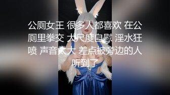 公厕女王 很多人都喜欢 在公厕里拳交 大尺度自慰 淫水狂喷 声音太大 差点被旁边的人听到了