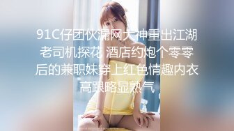 91C仔团伙漏网大神重出江湖老司机探花 酒店约炮个零零后的兼职妹穿上红色情趣内衣高跟略显熟气