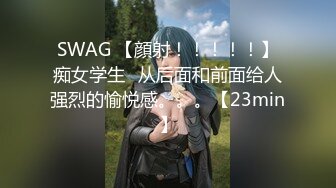 SWAG 【顔射！！！！！】痴女学生♡从后面和前面给人强烈的愉悦感。。。【23min】