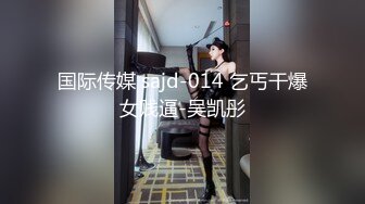 国际传媒 sajd-014 乞丐干爆女贱逼-吴凯彤