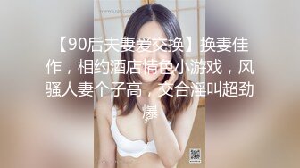 【90后夫妻爱交换】换妻佳作，相约酒店情色小游戏，风骚人妻个子高，交合淫叫超劲爆