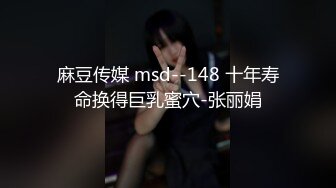 麻豆传媒 msd--148 十年寿命换得巨乳蜜穴-张丽娟