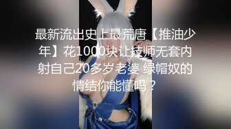 最新流出史上最荒唐【推油少年】花1000块让技师无套内射自己20多岁老婆 绿帽奴的情结你能懂吗？