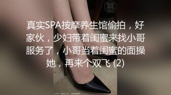 真实SPA按摩养生馆偷拍，好家伙，少妇带着闺蜜来找小哥服务了，小哥当着闺蜜的面操她，再来个双飞 (2)