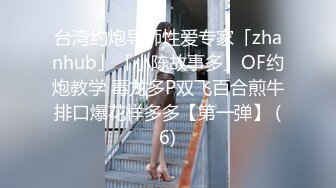 台湾约炮导师性爱专家「zhanhub」「小陈故事多」OF约炮教学 毒龙多P双飞百合煎牛排口爆花样多多【第一弹】 (6)