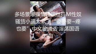 多场景爆操情趣黑丝抖M性奴骚货小逼太紧了“要要要~疼也要”中文普通话 淫荡国语对白