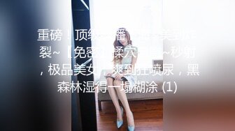 重磅！顶级绿播下海~美到炸裂~【免密】揉穴自慰~秒射，极品美女，爽到狂喷尿，黑森林湿得一塌糊涂 (1)