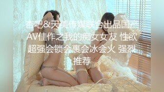 杏吧&天美传媒联合出品国产AV佳作之我的痴女女友 性欲超强会锁会裹会冰会火 强烈推荐