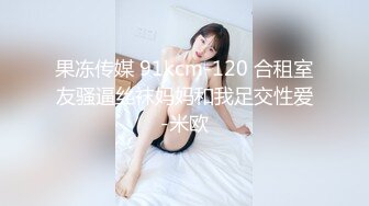 果冻传媒 91kcm-120 合租室友骚逼丝袜妈妈和我足交性爱-米欧