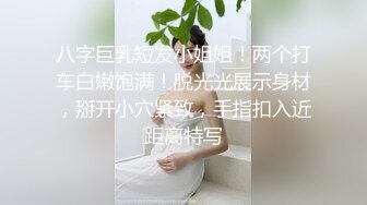 八字巨乳短发小姐姐！两个打车白嫩饱满！脱光光展示身材，掰开小穴紧致，手指扣入近距离特写