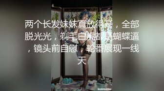 两个长发妹妹真放得开，全部脱光光，剃毛白虎都是蝴蝶逼，镜头前自慰，轮番展现一线天