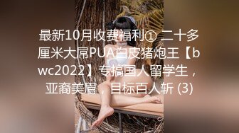 最新10月收费福利① 二十多厘米大屌PUA白皮猪炮王【bwc2022】专搞国人留学生，亚裔美眉，目标百人斩 (3)