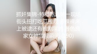 抓奸集锦-特精甄选第一现场街头扭打吃瓜围观 赤裸裸床上被逮还有被割屌的 各色良家女神狼狈瞬间 (190)