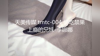 天美传媒 tmtc-004 偷吃禁果上瘾的兄妹-李娜娜