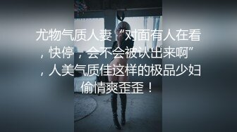 尤物气质人妻“对面有人在看，快停，会不会被认出来啊”，人美气质佳这样的极品少妇偷情爽歪歪！