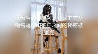 《台湾情侣泄密》公司的美女销售冠军和客户之间的秘密被曝光