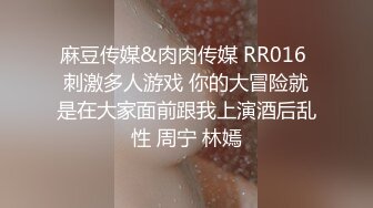 麻豆传媒&肉肉传媒 RR016 刺激多人游戏 你的大冒险就是在大家面前跟我上演酒后乱性 周宁 林嫣