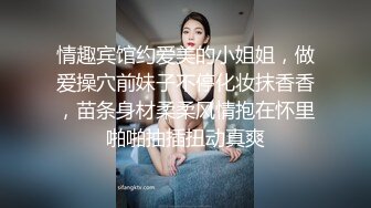 情趣宾馆约爱美的小姐姐，做爱操穴前妹子不停化妆抹香香，苗条身材柔柔风情抱在怀里啪啪抽插扭动真爽