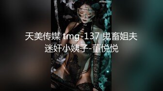 天美传媒 tmg-137 鬼畜姐夫迷奸小姨子-董悦悦