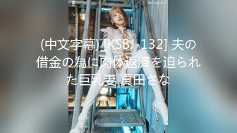 (中文字幕) [KSBJ-132] 夫の借金の為に肉体返済を迫られた巨乳妻 真田さな