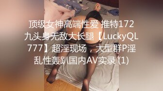 顶级女神高端性爱 推特172九头身无敌大长腿【LuckyQL777】超淫现场，大型群P淫乱性轰趴国内AV实录 (1)