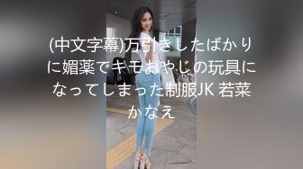 (中文字幕)万引きしたばかりに媚薬でキモおやじの玩具になってしまった制服JK 若菜かなえ