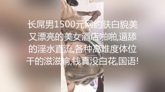 长屌男1500元网约肤白貌美又漂亮的美女酒店啪啪,逼舔的淫水直流,各种高难度体位干的滋滋响,钱真没白花,国语!