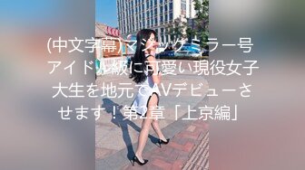 (中文字幕)マジックミラー号 アイドル級に可愛い現役女子大生を地元でAVデビューさせます！第2章「上京編」