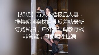 【想想】万人求档极品人妻，推特超顶身材巨乳反差婊最新订购私拍，户外露出调教野战非常骚，母狗属性拉满