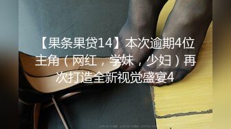 【果条果贷14】本次逾期4位主角（网红，学妹，少妇）再次打造全新视觉盛宴4