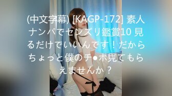 (中文字幕) [KAGP-172] 素人ナンパでセンズリ鑑賞10 見るだけでいいんです！だからちょっと僕のチ●ポ見てもらえませんか？