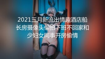 2021三月新流出情趣酒店船长房摄像头偷拍下班不回家和少妇女同事开房偷情