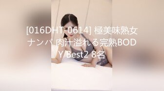 [016DHT-0614] 極美味熟女ナンパ 肉汁溢れる完熟BODY Best2 8名