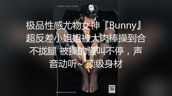 极品性感尤物女神『Bunny』超反差小姐姐被大肉棒操到合不拢腿 被操的骚叫不停，声音动听~ 顶级身材