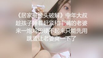 《居家摄像头破解》中年大叔趁孩子睡着赶紧和丰满的老婆来一炮鸡巴硬不起来只能先用跳蛋让老婆爽一下了