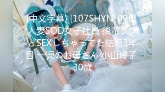 (中文字幕) [107SHYN-096] 人妻SOD女子社員 後輩クンとSEXしちゃってた結婚3年目 一児のお母さん 小山玲子 30歳